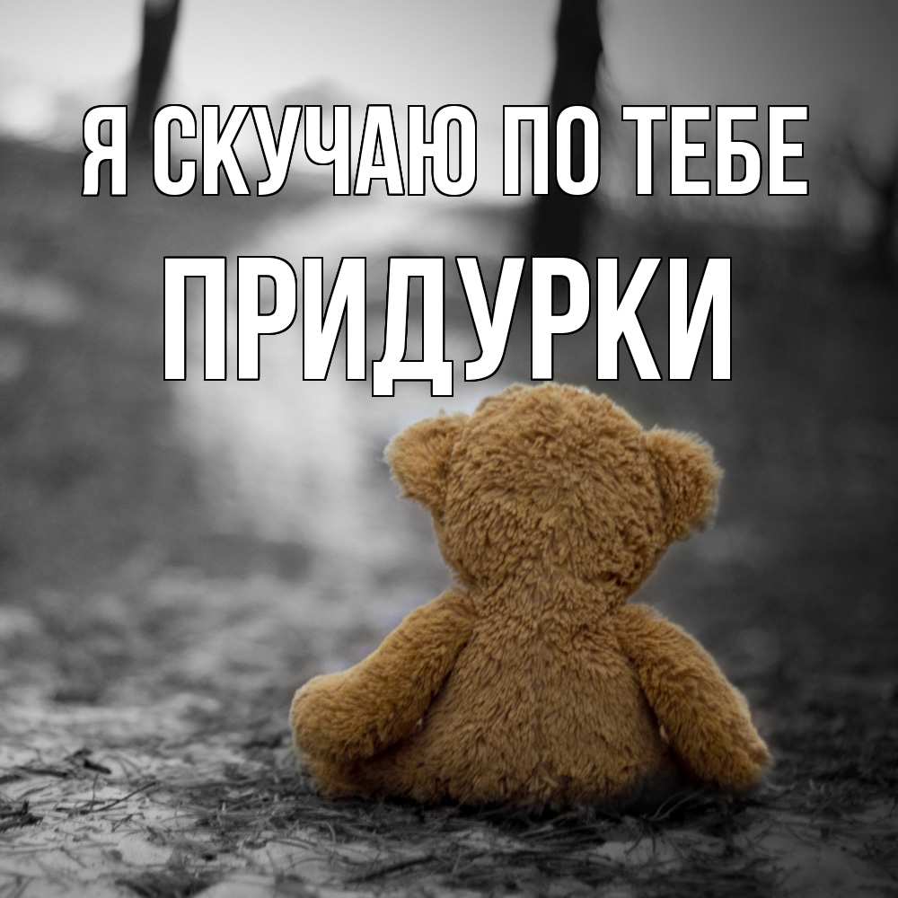 Открытка  с именем. Придурки, Я скучаю по тебе  