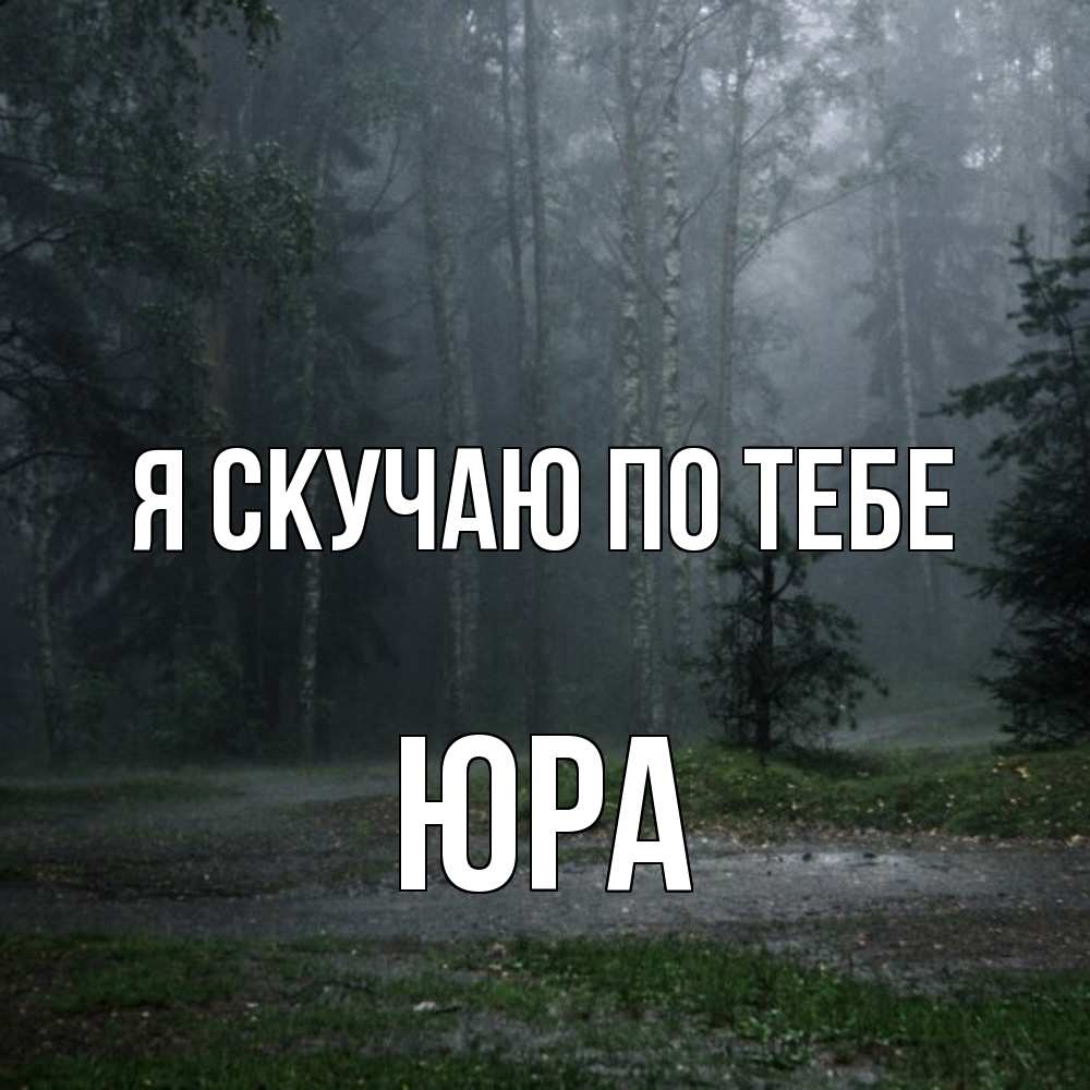 Открытка  с именем. ЮРА, Я скучаю по тебе  