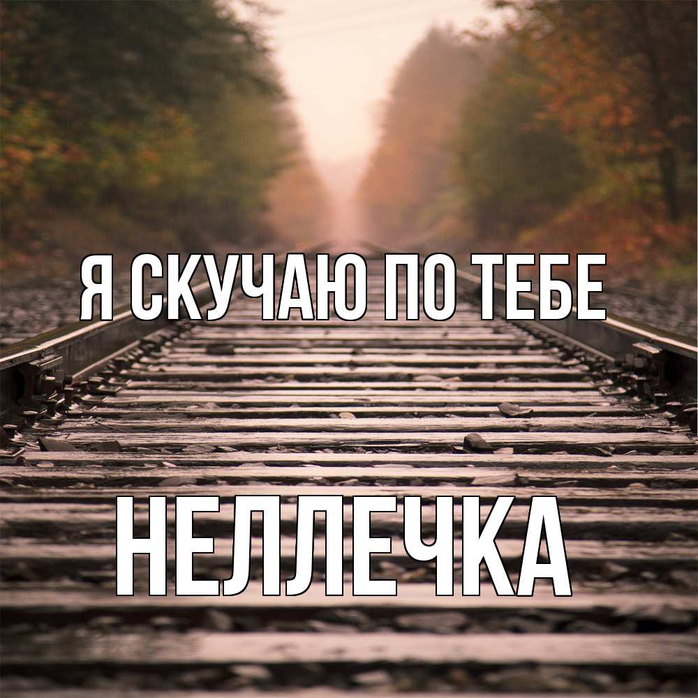 Открытка  с именем. Неллечка, Я скучаю по тебе  