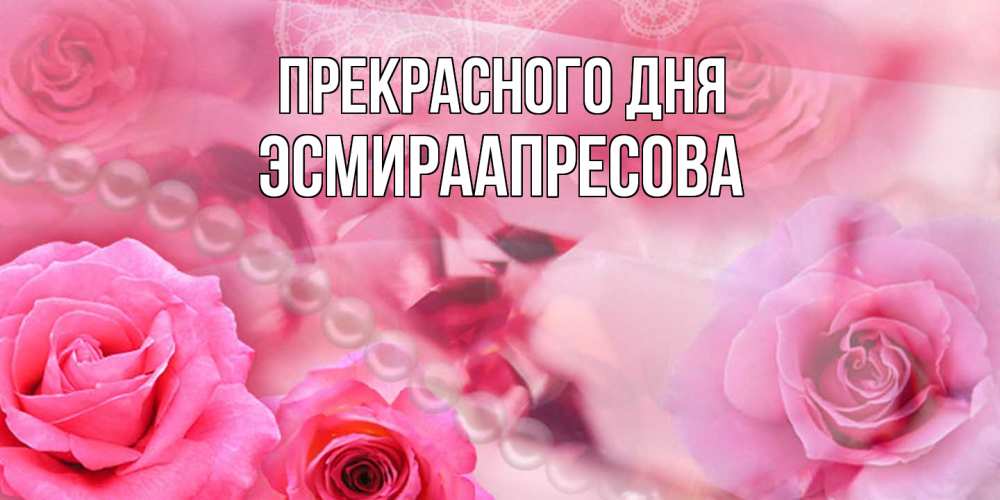 Открытка  с именем. ЭсмираАпресова, Прекрасного дня  