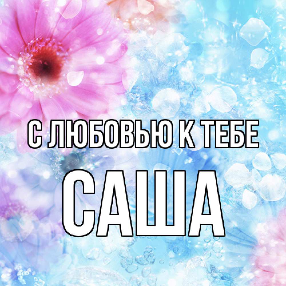 Открытка  с именем. Саша, С любовью к тебе  