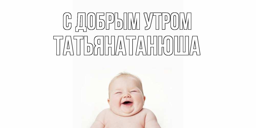 Открытка  с именем. Татьянатанюша, С добрым утром  