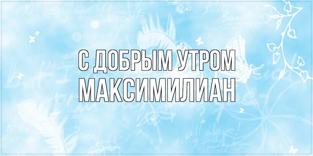 Открытка  с именем. Максимилиан, С добрым утром  