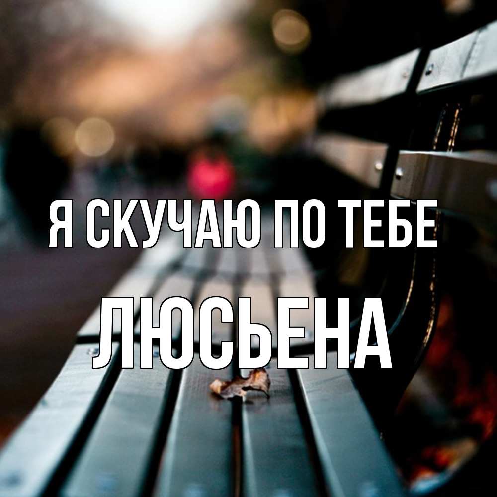 Открытка  с именем. Люсьена, Я скучаю по тебе  