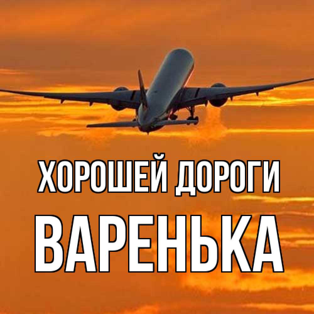 Открытка  с именем. Варенька, Хорошей дороги  