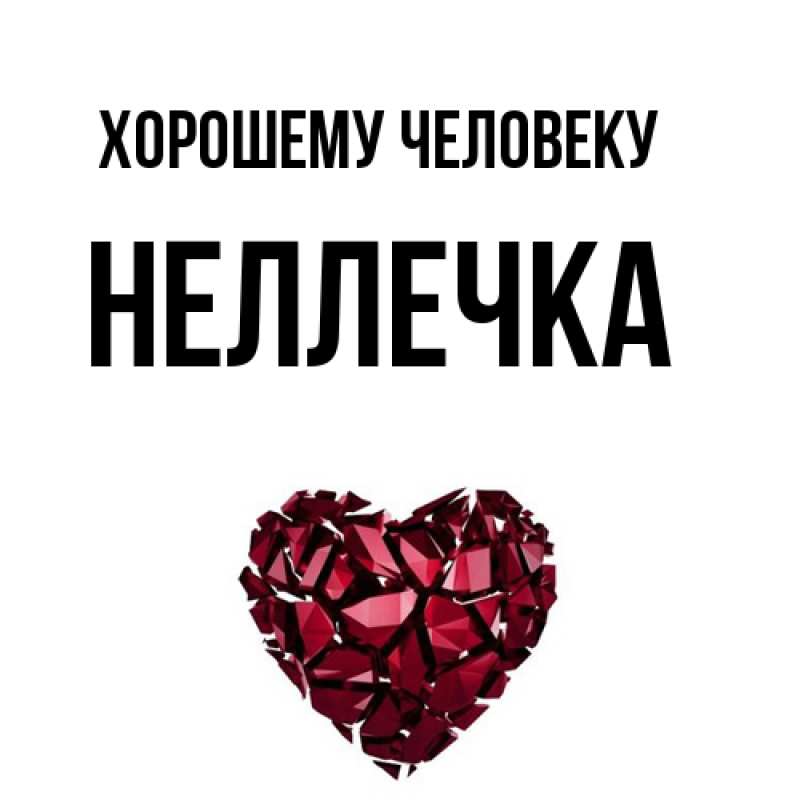 Открытка с именем, Неллечка, Хорошему человеку