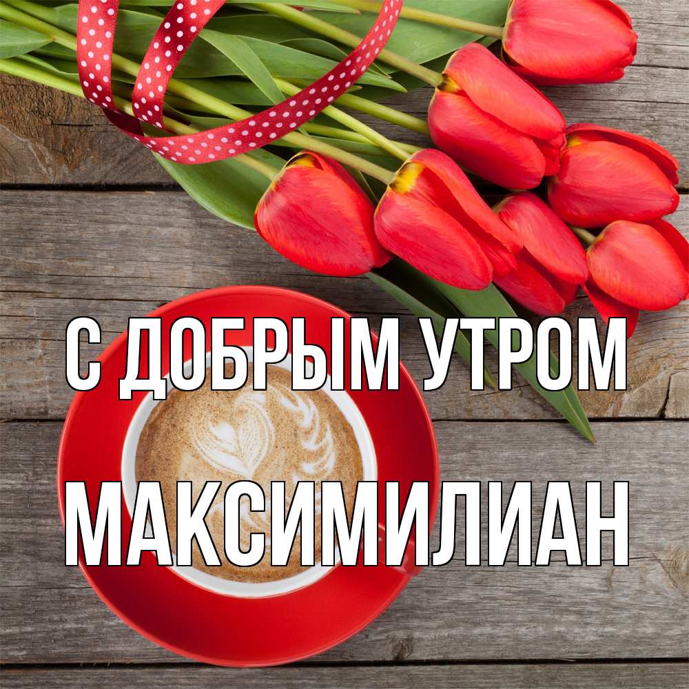 Открытка  с именем. Максимилиан, С добрым утром  