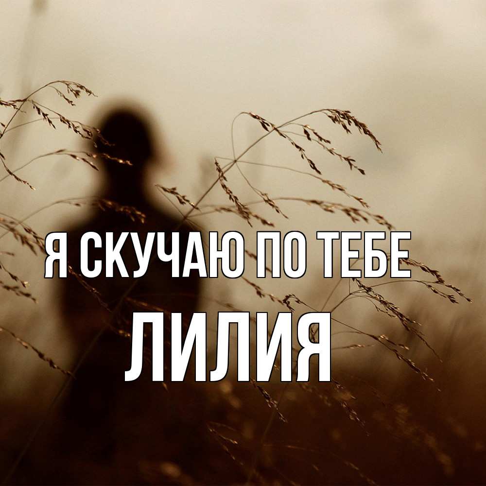 Открытка  с именем. Лилия, Я скучаю по тебе  
