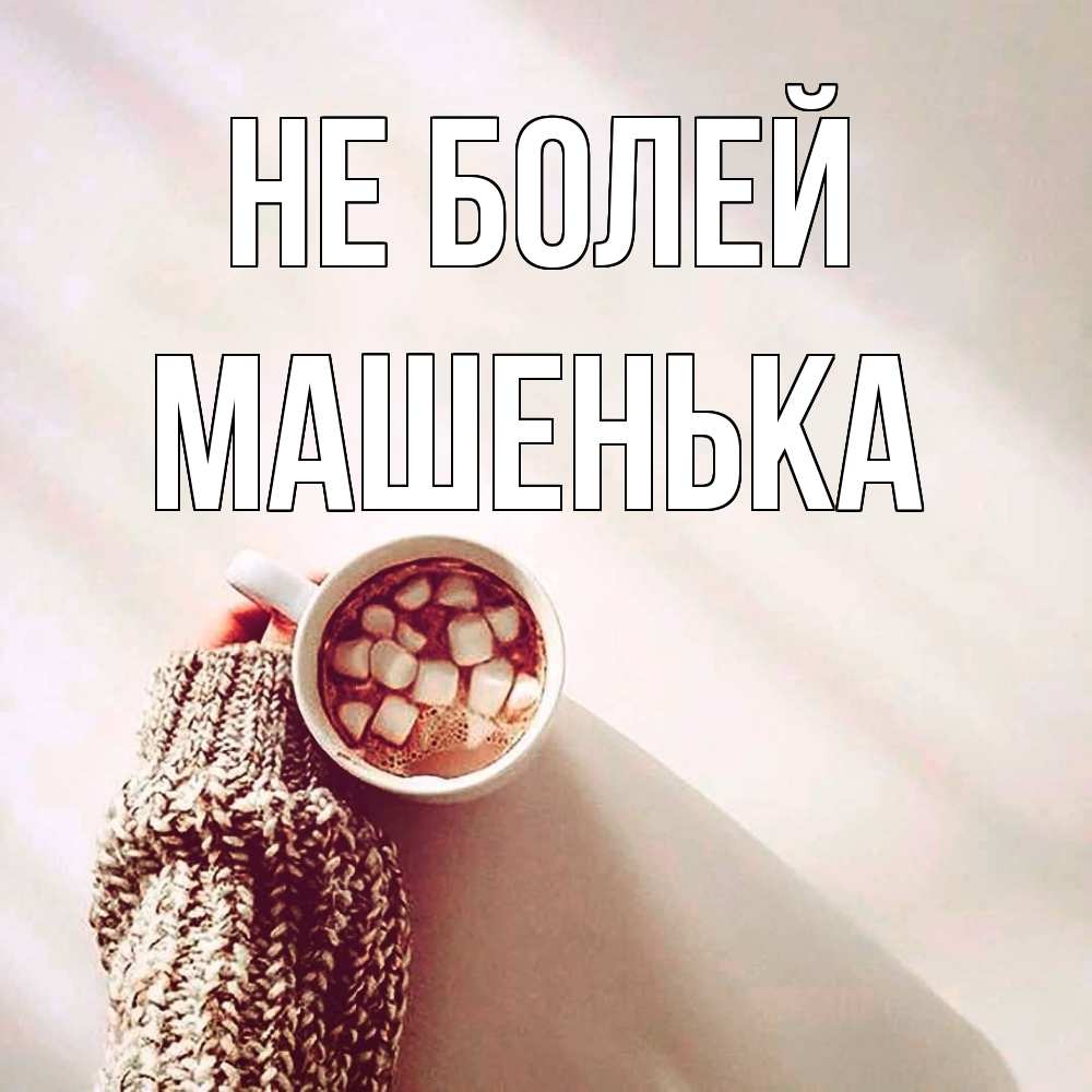 Открытка  с именем. Машенька, Не болей  