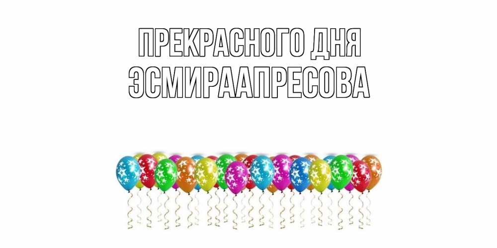 Открытка  с именем. ЭсмираАпресова, Прекрасного дня  