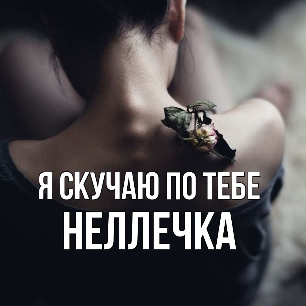 Открытка  с именем. Неллечка, Я скучаю по тебе  