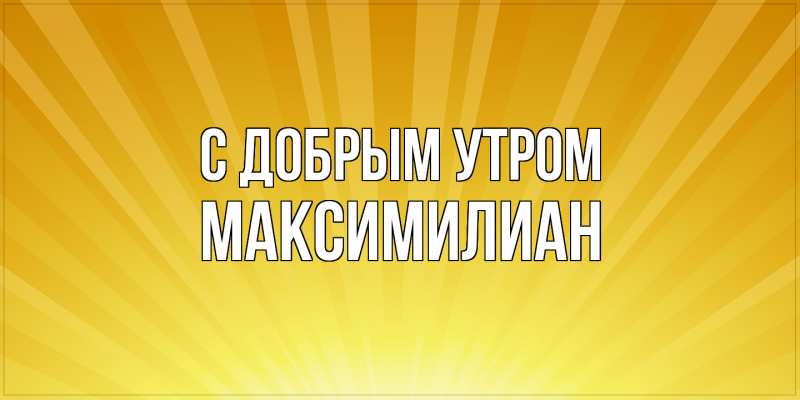 Картинка С добрым утром, Максимилиан