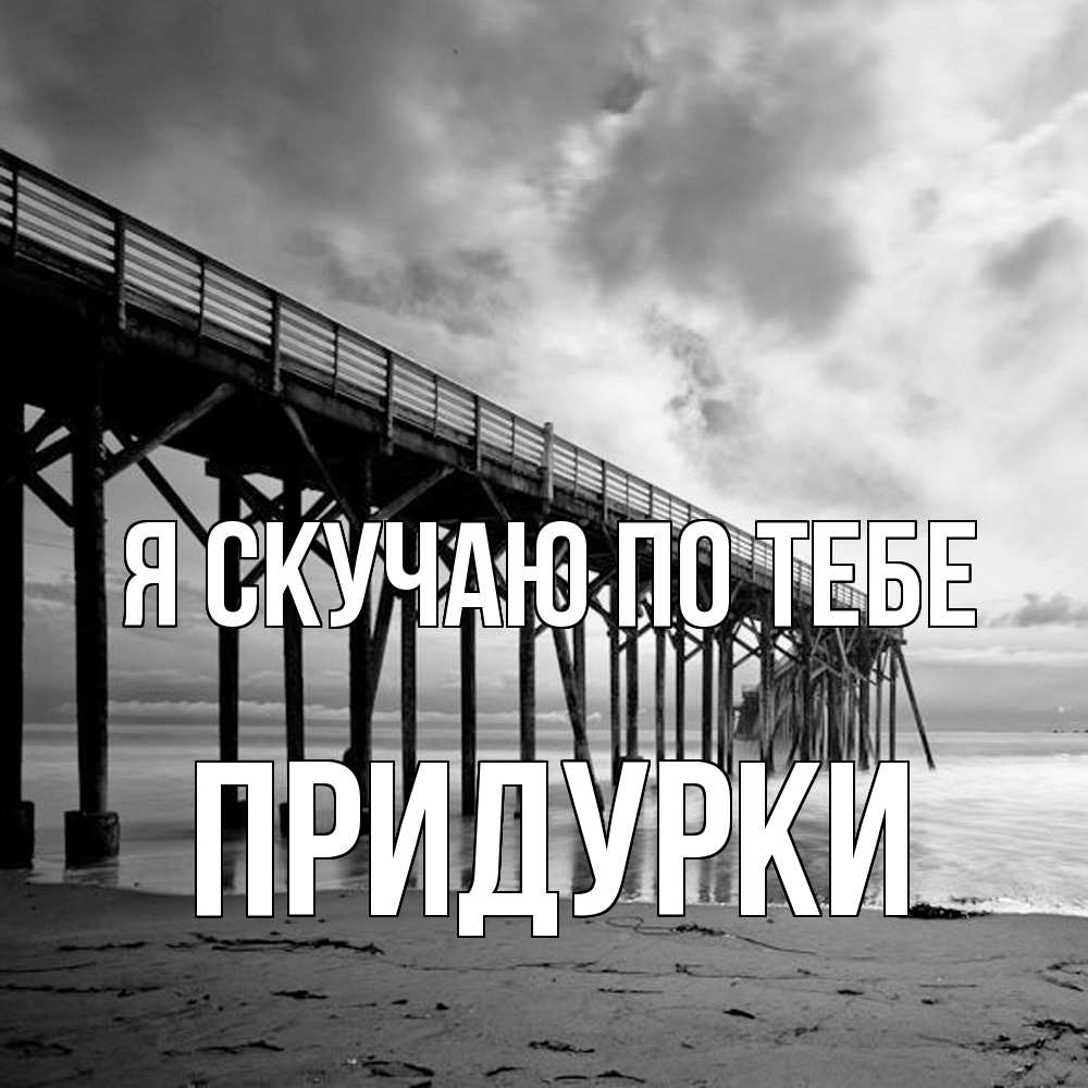Открытка  с именем. Придурки, Я скучаю по тебе  