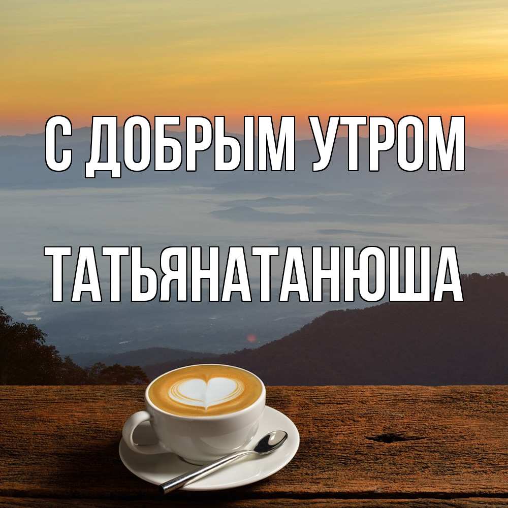 Открытка  с именем. Татьянатанюша, С добрым утром  
