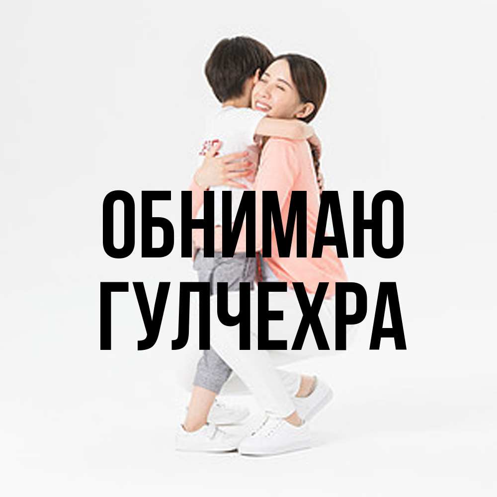Открытка  с именем. Гулчехра, Обнимаю  