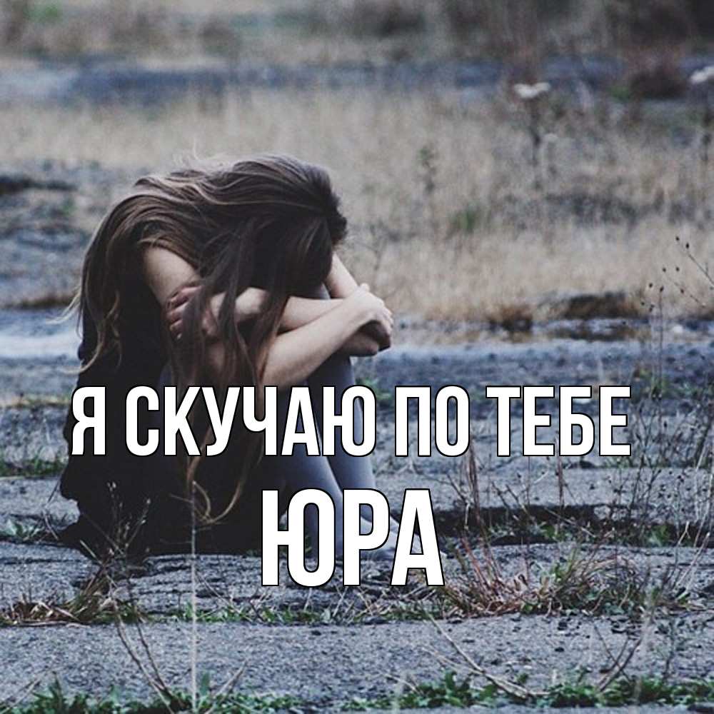 Открытка  с именем. ЮРА, Я скучаю по тебе  
