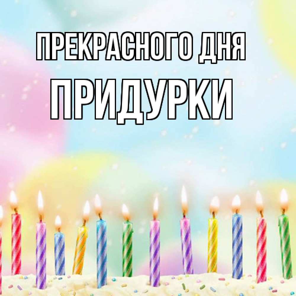 Открытка  с именем. Придурки, Прекрасного дня  