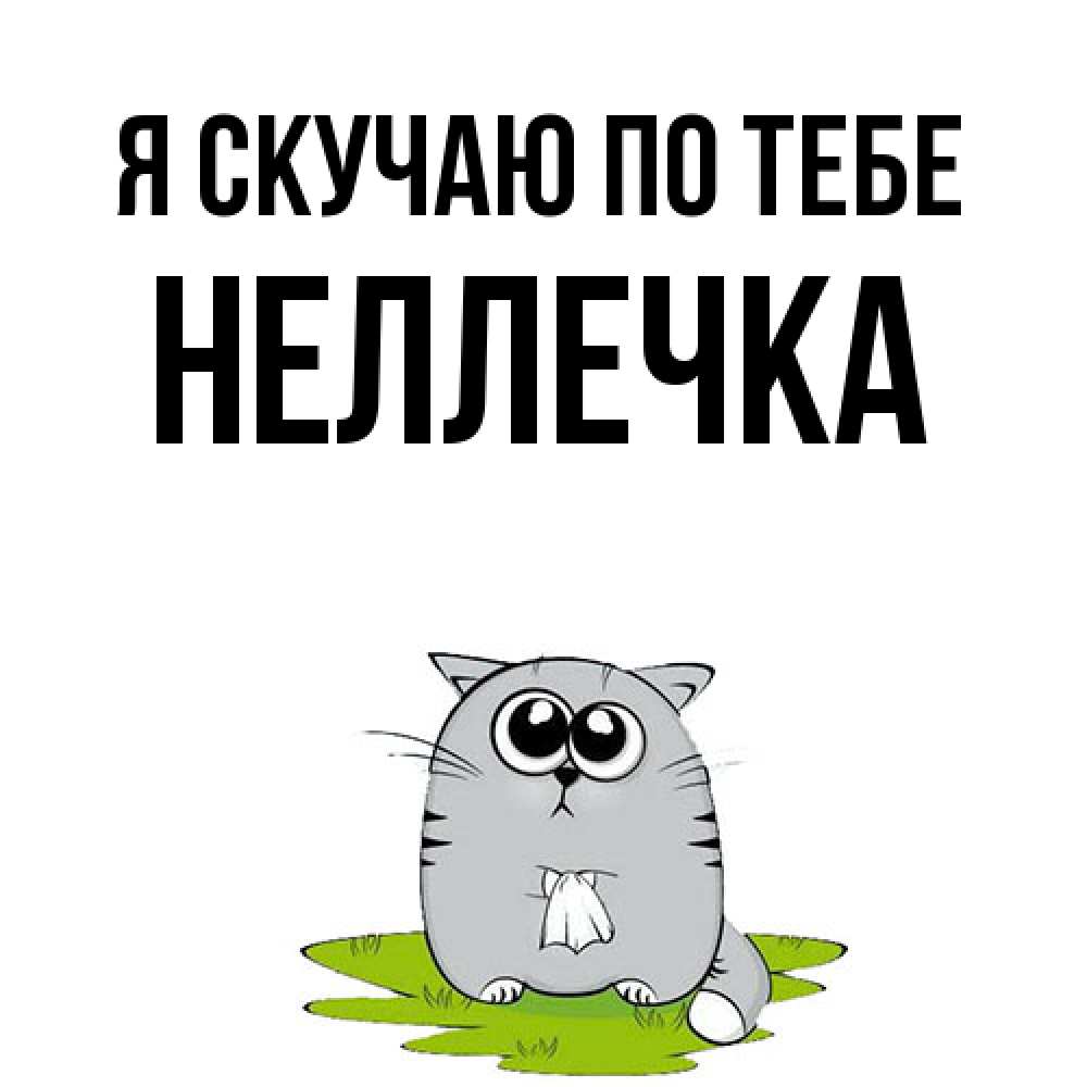 Открытка  с именем. Неллечка, Я скучаю по тебе  