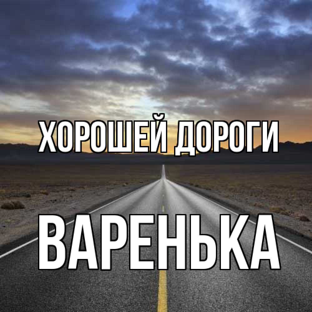 Открытка  с именем. Варенька, Хорошей дороги  