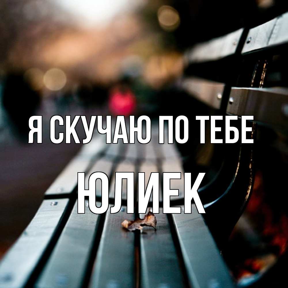 Открытка  с именем. Юлиек, Я скучаю по тебе  