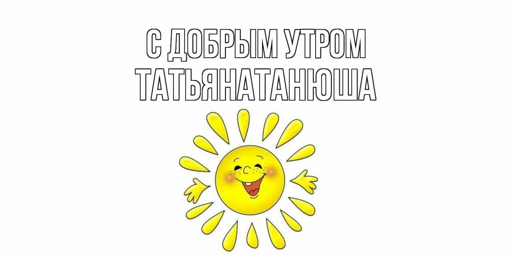 Открытка  с именем. Татьянатанюша, С добрым утром  