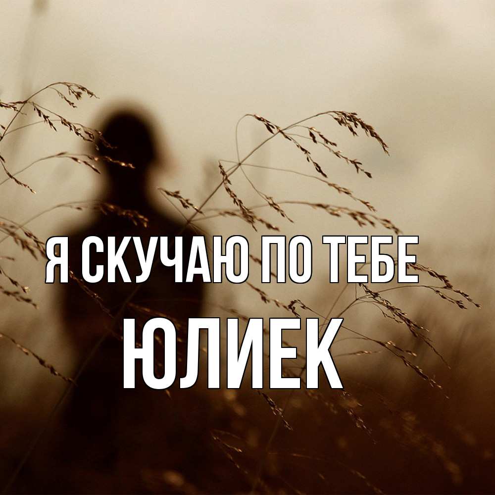Открытка  с именем. Юлиек, Я скучаю по тебе  
