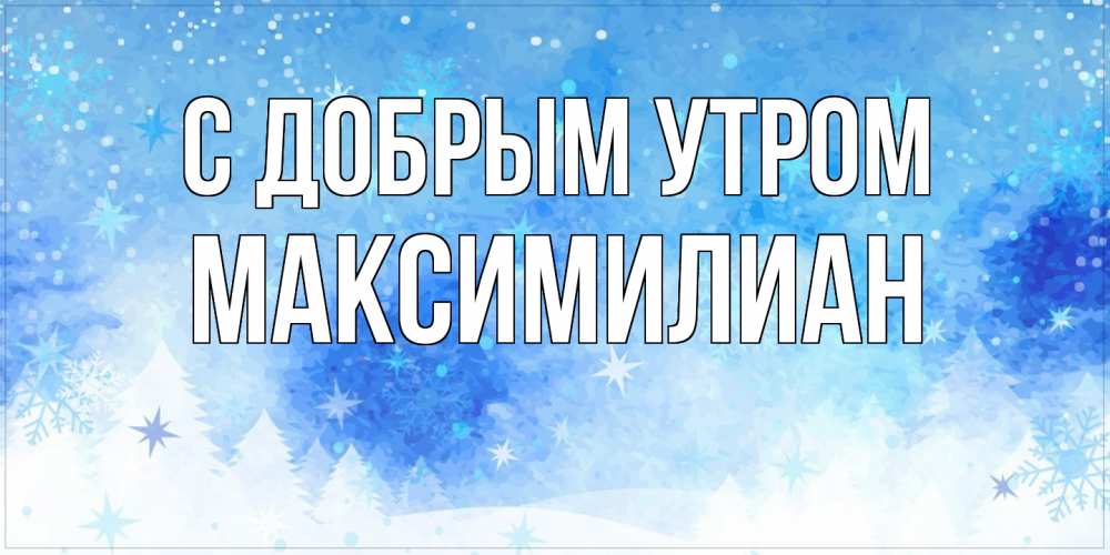 Открытка  с именем. Максимилиан, С добрым утром  
