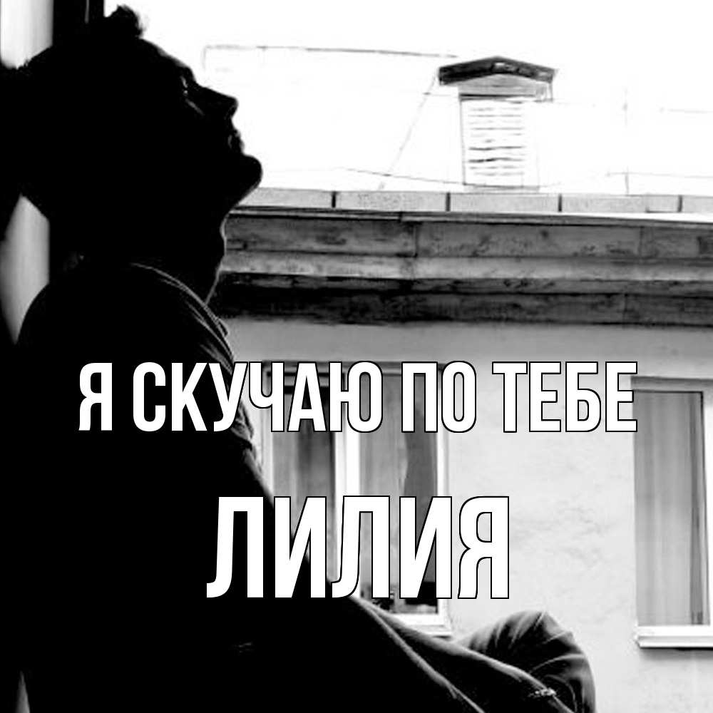 Открытка  с именем. Лилия, Я скучаю по тебе  