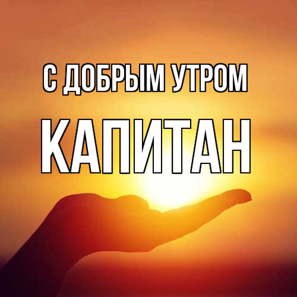 Открытка  с именем. Капитан, С добрым утром  