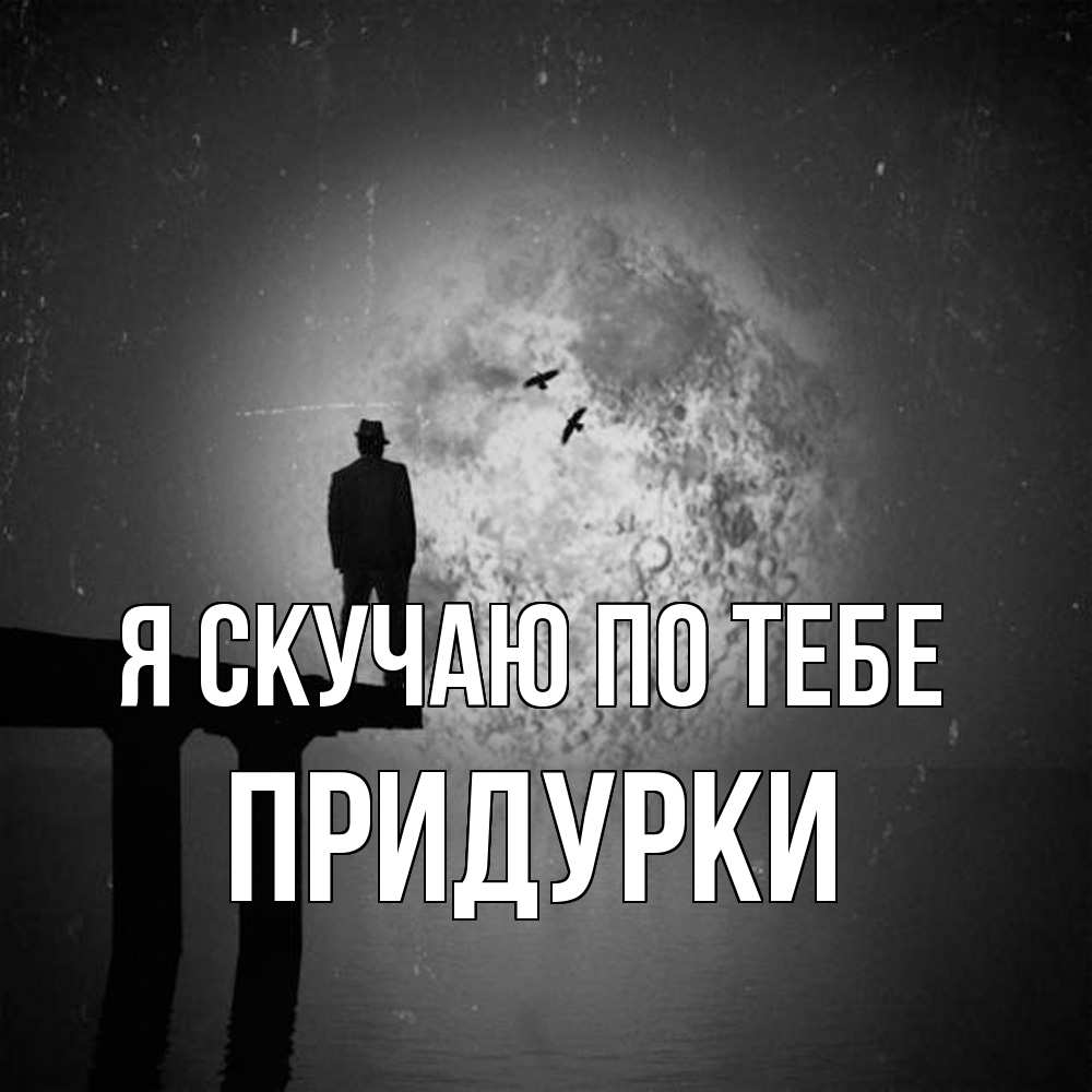 Открытка  с именем. Придурки, Я скучаю по тебе  