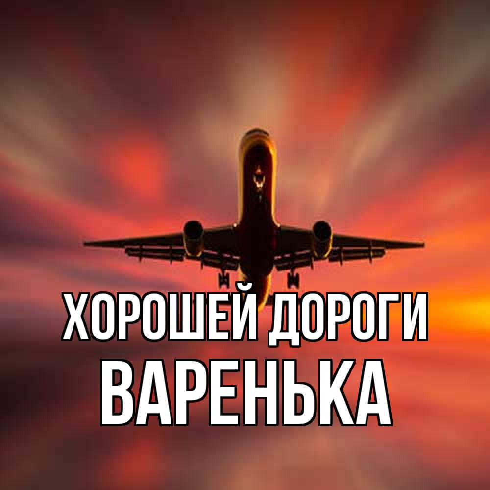 Открытка  с именем. Варенька, Хорошей дороги  