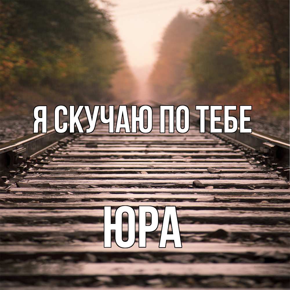 Открытка  с именем. ЮРА, Я скучаю по тебе  
