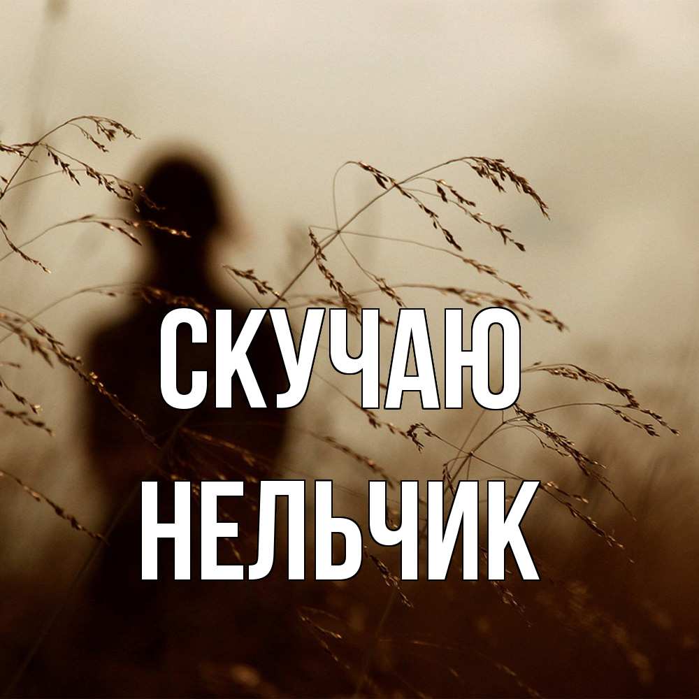 Открытка  с именем. Нельчик, Скучаю  