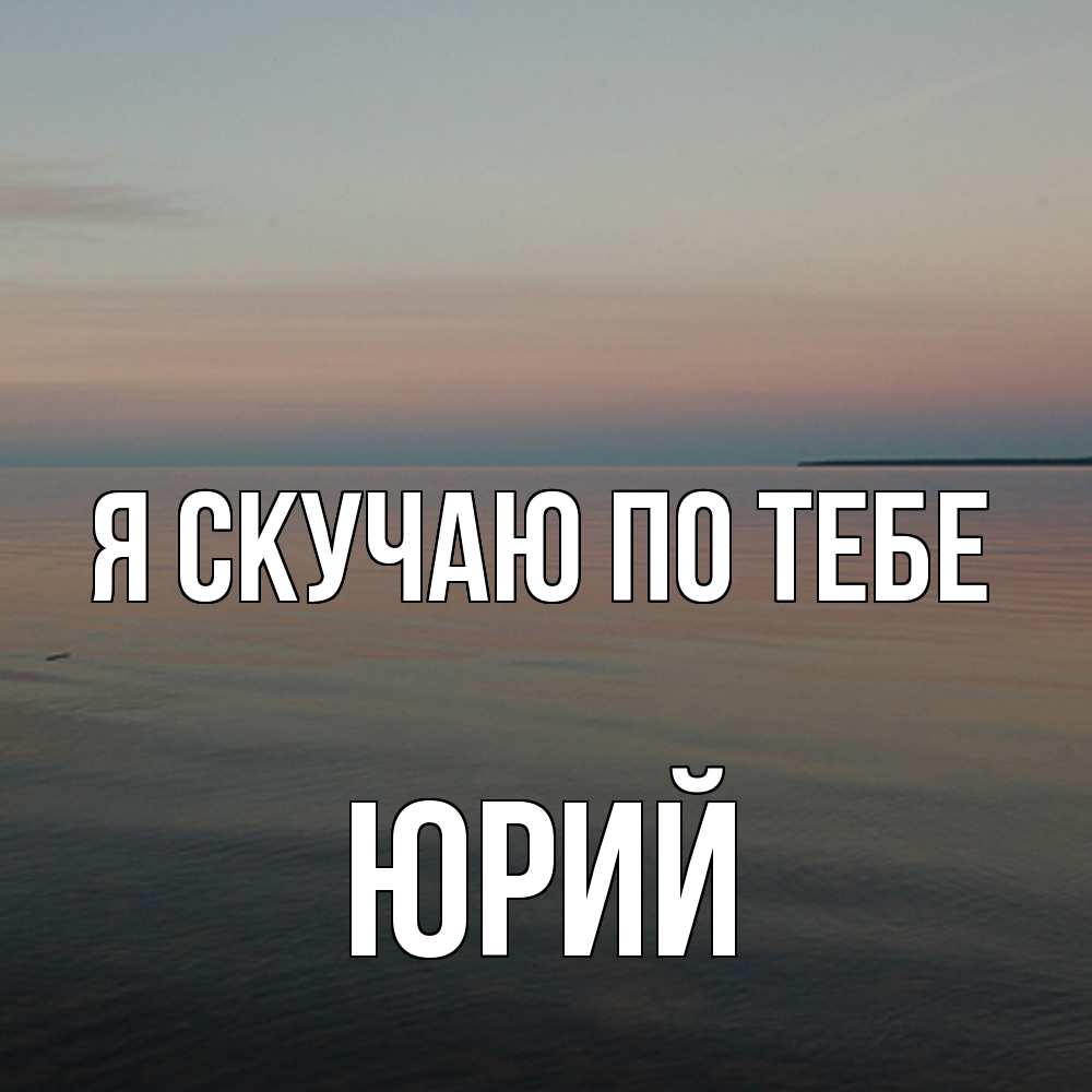 Открытка  с именем. Юрий, Я скучаю по тебе  