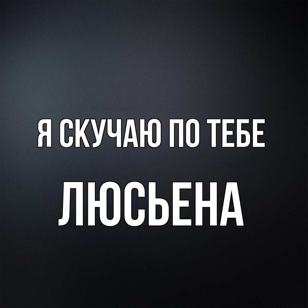 Открытка  с именем. Люсьена, Я скучаю по тебе  