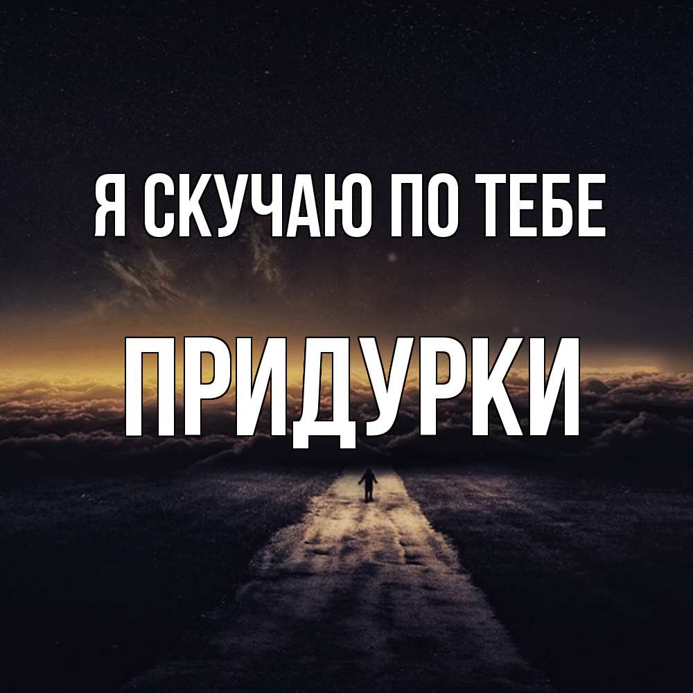 Открытка  с именем. Придурки, Я скучаю по тебе  