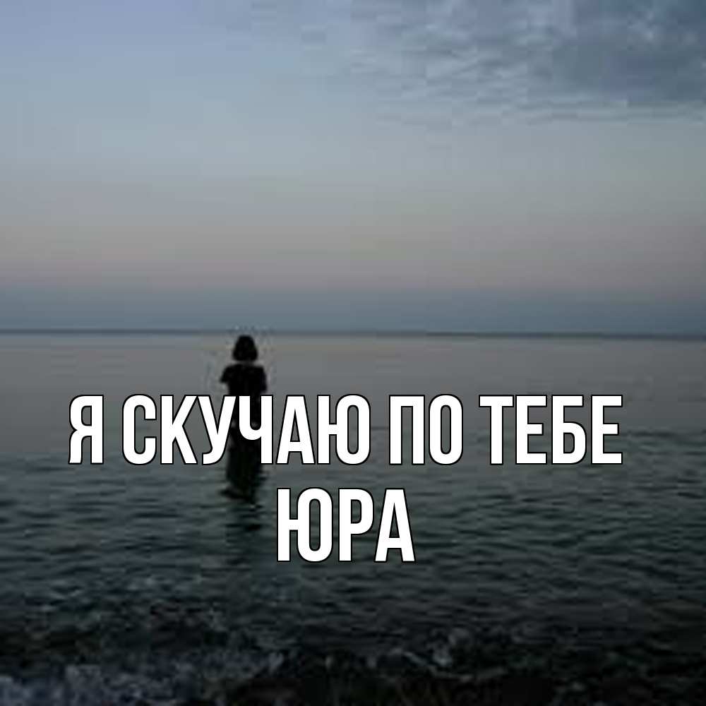 Открытка  с именем. ЮРА, Я скучаю по тебе  