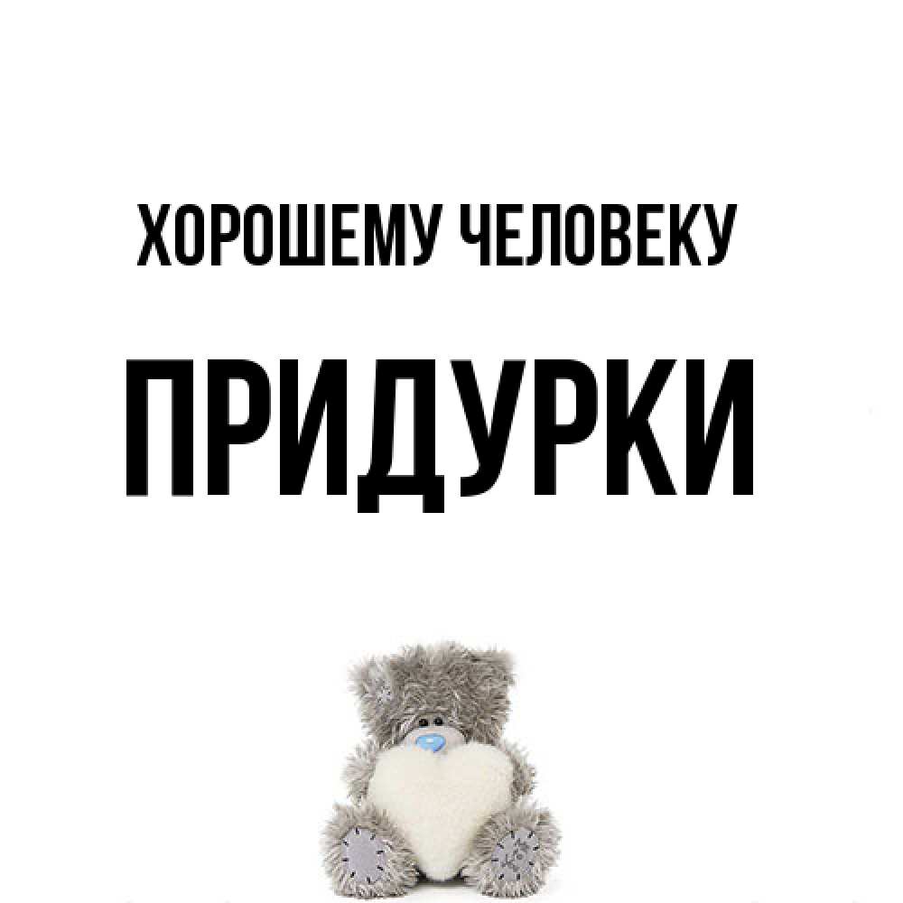Открытка  с именем. Придурки, Хорошему человеку  