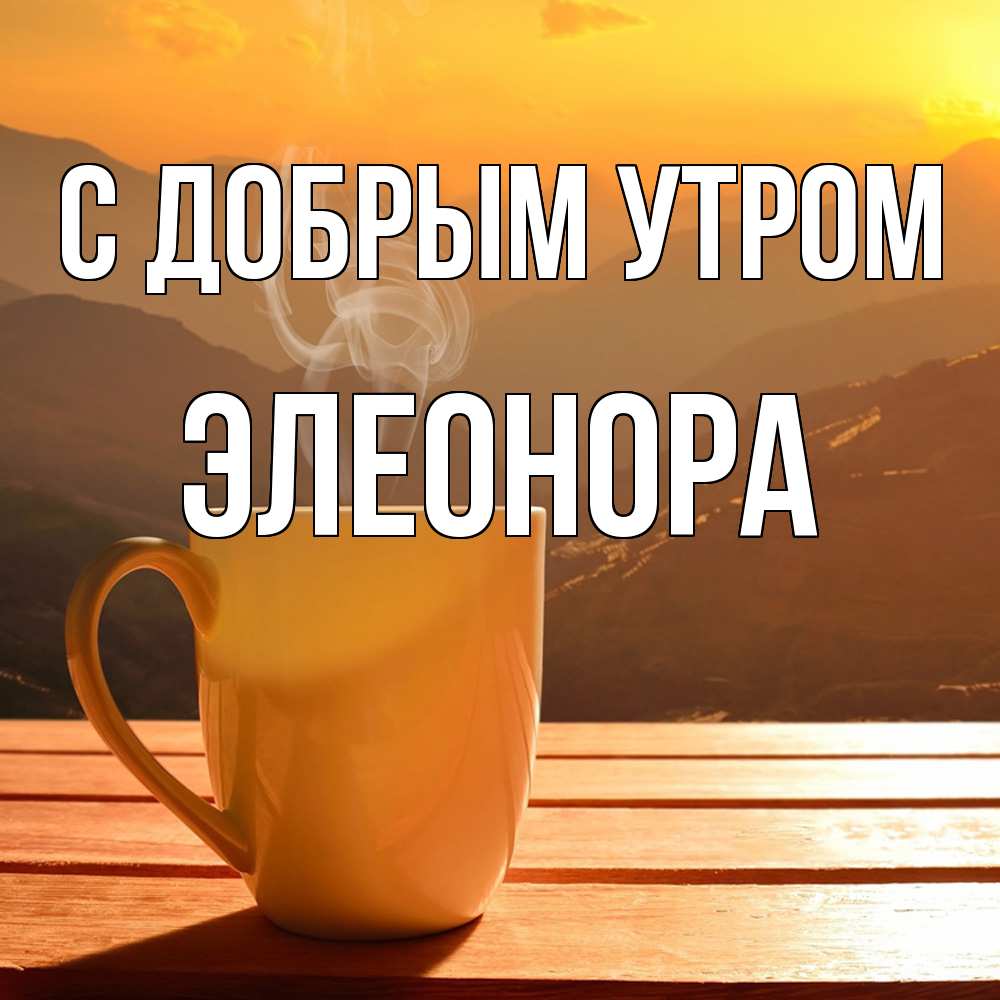 Открытка  с именем. Элеонора, С добрым утром  