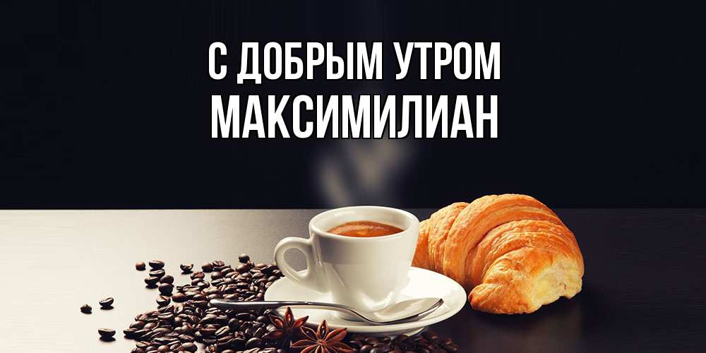 Открытка  с именем. Максимилиан, С добрым утром  