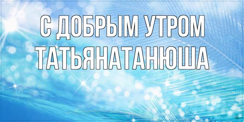 Картинка С добрым утром, Татьянатанюша