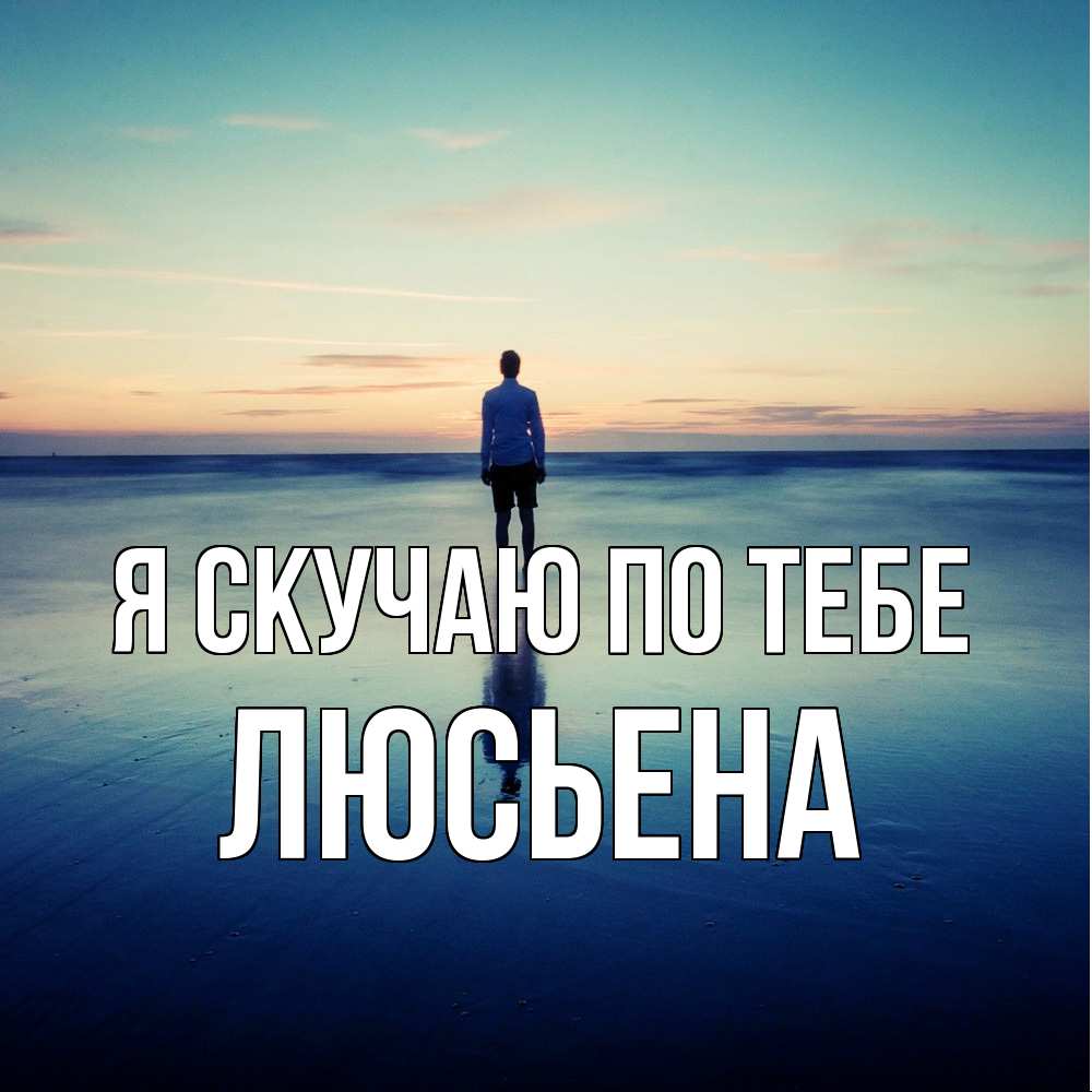 Открытка  с именем. Люсьена, Я скучаю по тебе  
