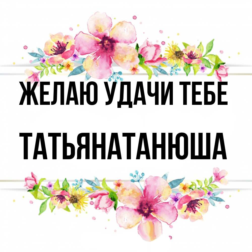 Открытка  с именем. Татьянатанюша, Желаю удачи тебе  