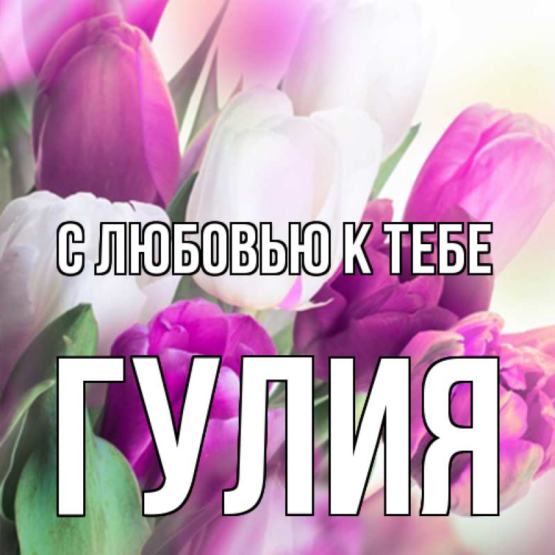 Открытка с именем, Гулия, С любовью к тебе