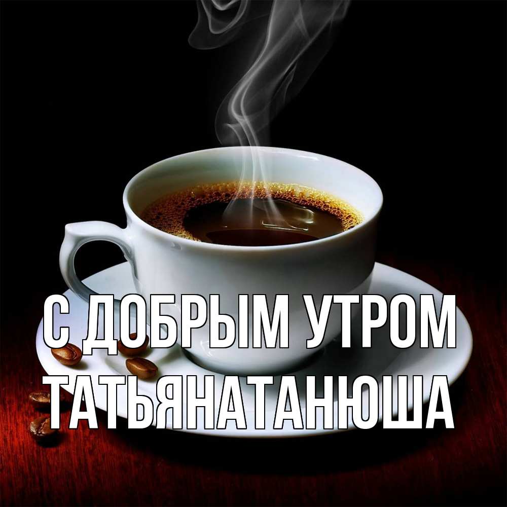 Открытка  с именем. Татьянатанюша, С добрым утром  