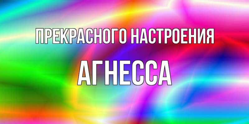Открытка с именем, Агнесса, Прекрасного настроения