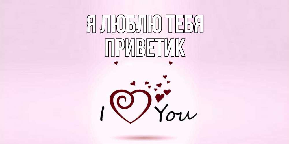 Открытка  с именем. приветик, Я люблю тебя  