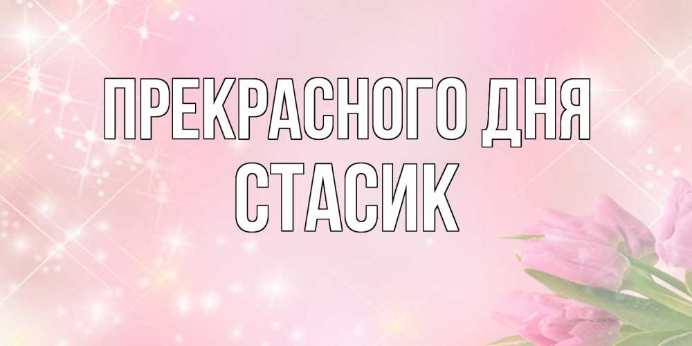 Открытка  с именем. Стасик, Прекрасного дня  