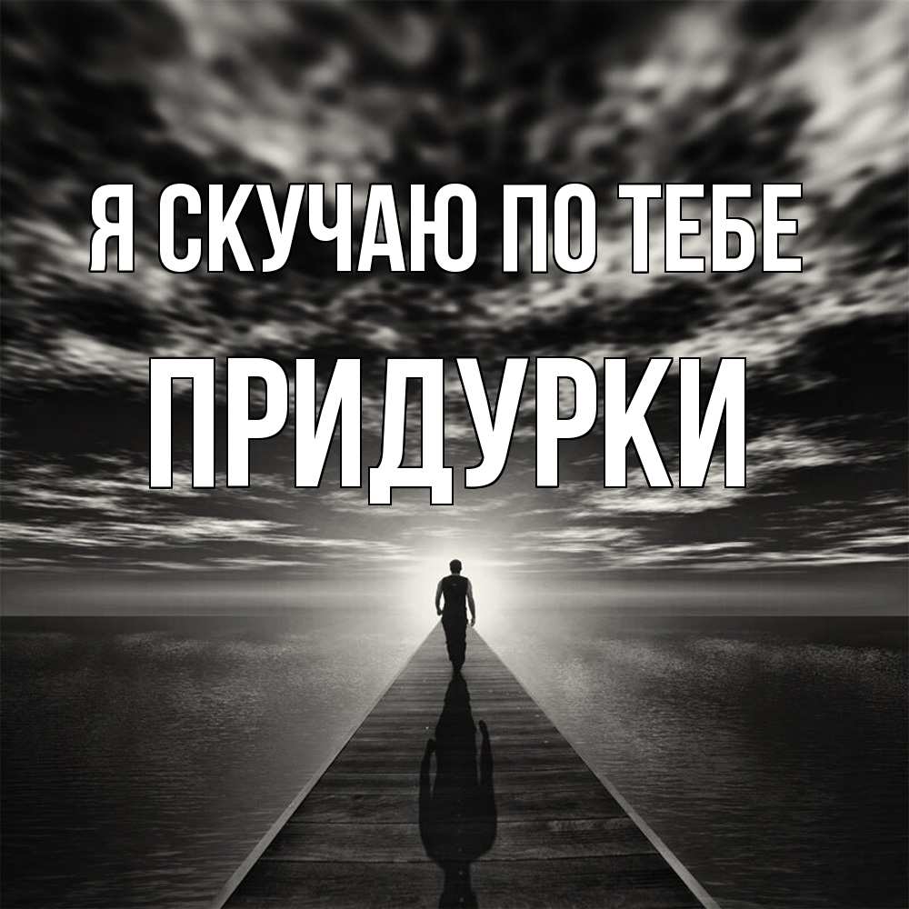 Открытка  с именем. Придурки, Я скучаю по тебе  