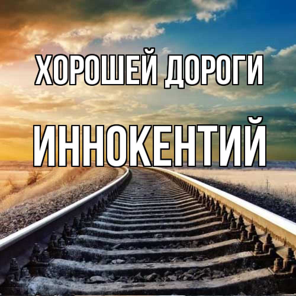 Открытка  с именем. Иннокентий, Хорошей дороги  